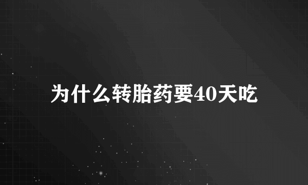 为什么转胎药要40天吃