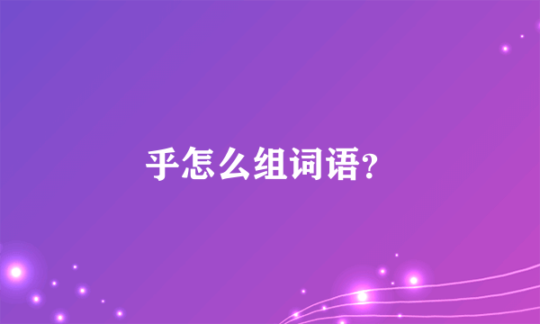 乎怎么组词语？