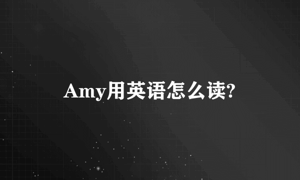 Amy用英语怎么读?