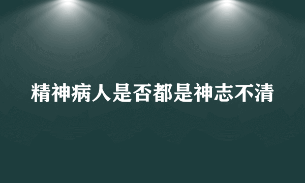 精神病人是否都是神志不清