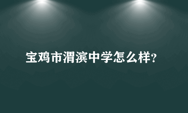 宝鸡市渭滨中学怎么样？