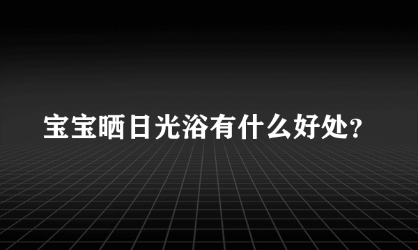 宝宝晒日光浴有什么好处？