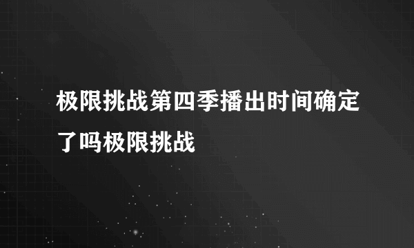 极限挑战第四季播出时间确定了吗极限挑战