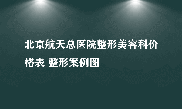 北京航天总医院整形美容科价格表 整形案例图