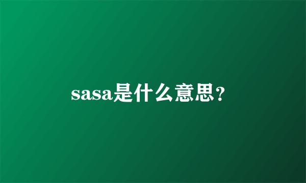 sasa是什么意思？