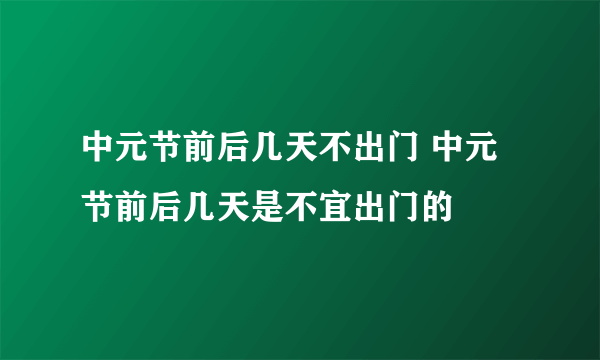 中元节前后几天不出门 中元节前后几天是不宜出门的