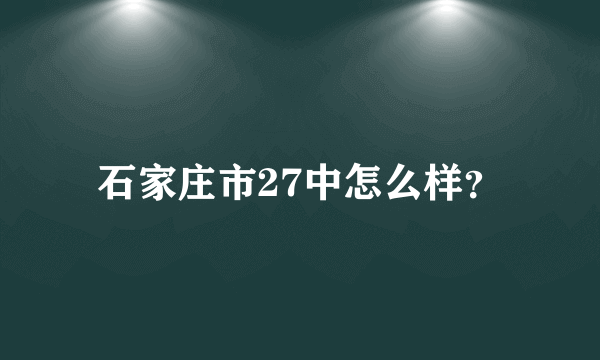 石家庄市27中怎么样？