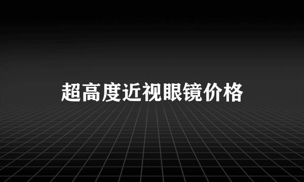 超高度近视眼镜价格