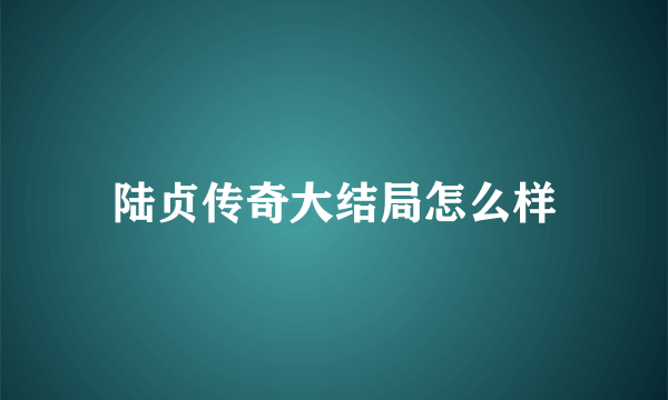 陆贞传奇大结局怎么样