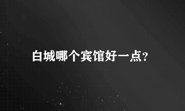 白城哪个宾馆好一点？