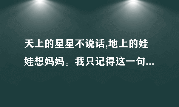 天上的星星不说话,地上的娃娃想妈妈。我只记得这一句歌词了。