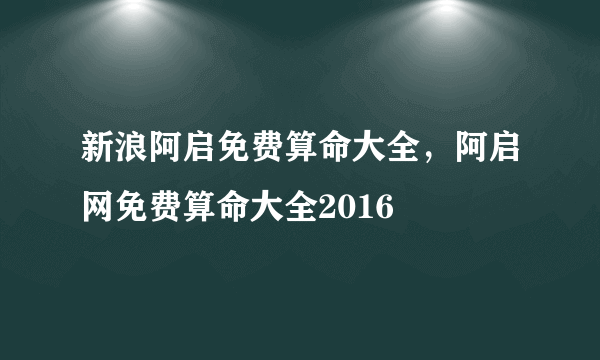 新浪阿启免费算命大全，阿启网免费算命大全2016