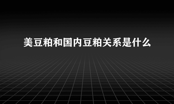 美豆粕和国内豆粕关系是什么