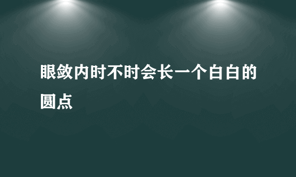 眼敛内时不时会长一个白白的圆点