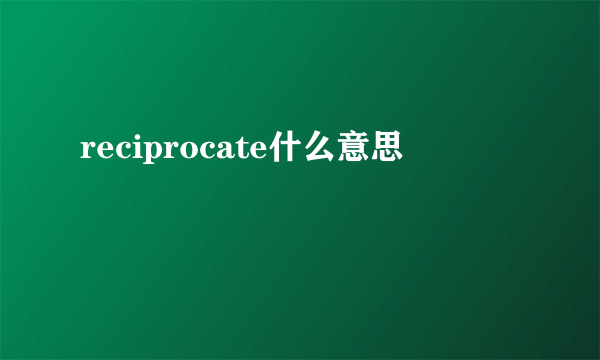 reciprocate什么意思