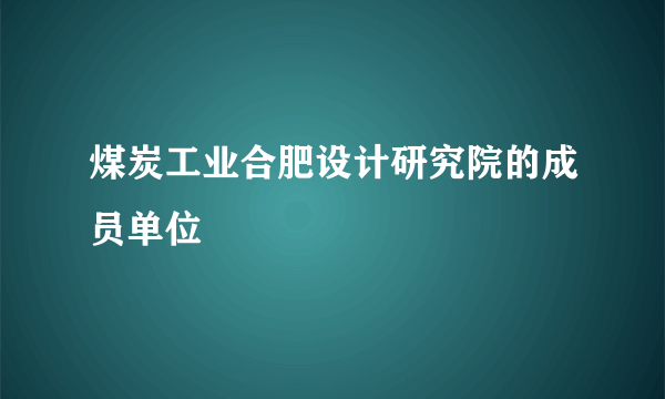 煤炭工业合肥设计研究院的成员单位