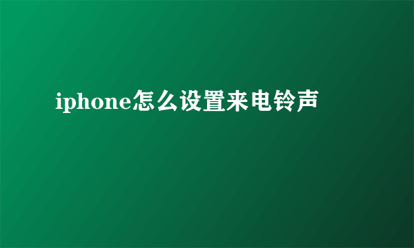 iphone怎么设置来电铃声