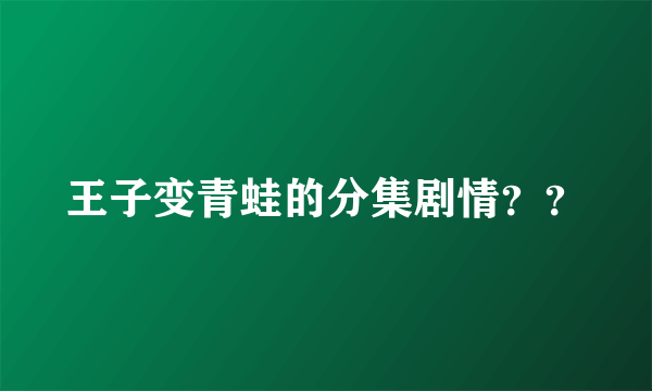 王子变青蛙的分集剧情？？