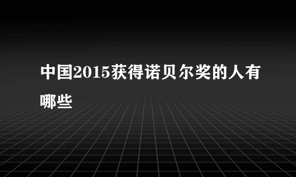 中国2015获得诺贝尔奖的人有哪些