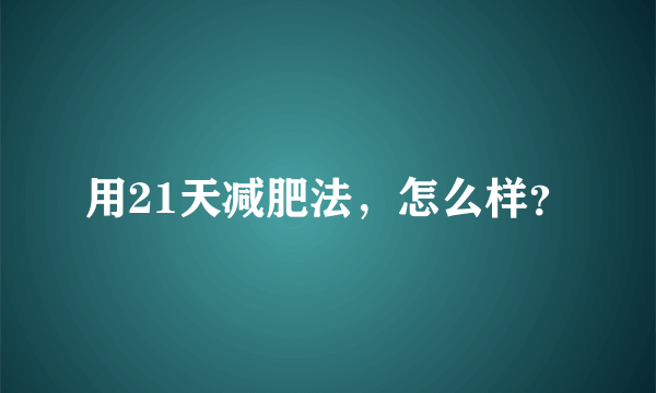 用21天减肥法，怎么样？