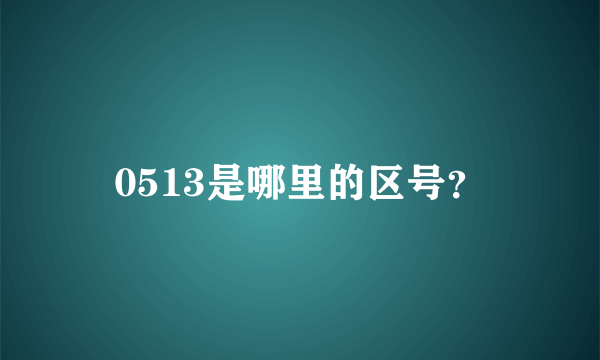 0513是哪里的区号？