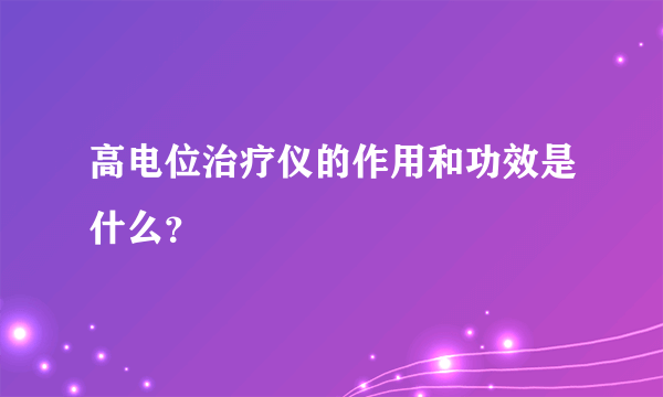 高电位治疗仪的作用和功效是什么？