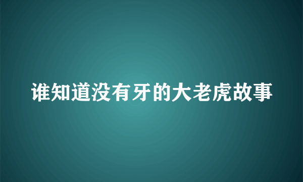 谁知道没有牙的大老虎故事