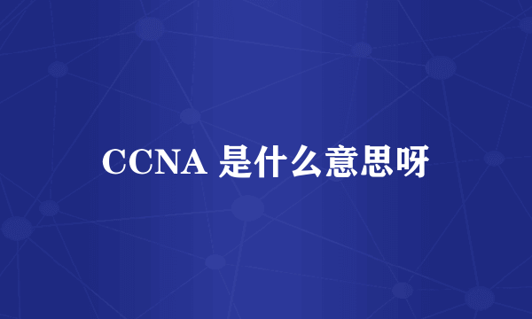 CCNA 是什么意思呀