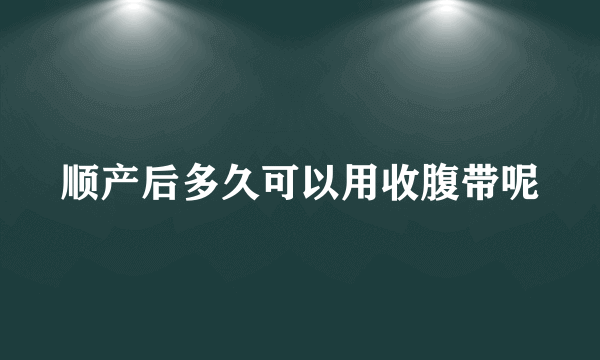 顺产后多久可以用收腹带呢