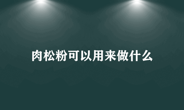 肉松粉可以用来做什么