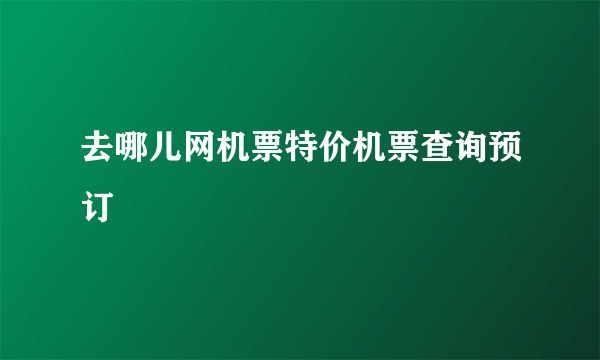 去哪儿网机票特价机票查询预订