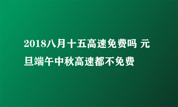 2018八月十五高速免费吗 元旦端午中秋高速都不免费