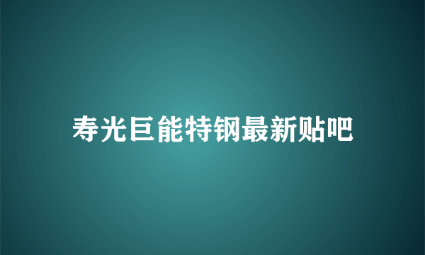 寿光巨能特钢最新贴吧