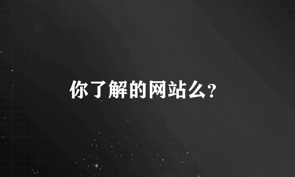 你了解的网站么？