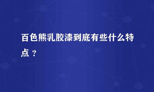 百色熊乳胶漆到底有些什么特点 ？