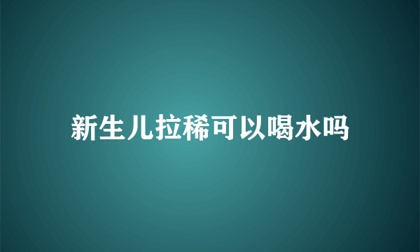 新生儿拉稀可以喝水吗