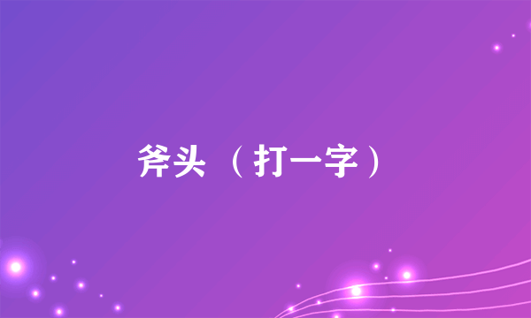 斧头 （打一字）