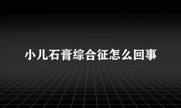 小儿石膏综合征怎么回事