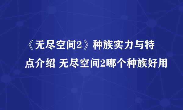 《无尽空间2》种族实力与特点介绍 无尽空间2哪个种族好用