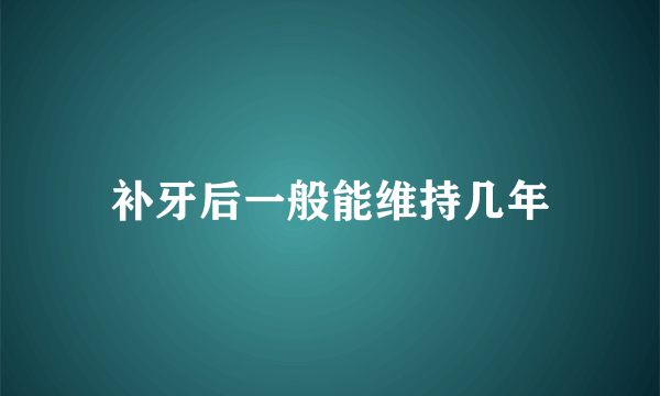 补牙后一般能维持几年