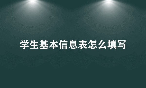 学生基本信息表怎么填写