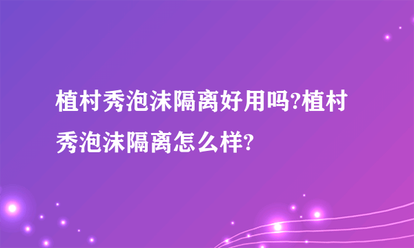 植村秀泡沫隔离好用吗?植村秀泡沫隔离怎么样?