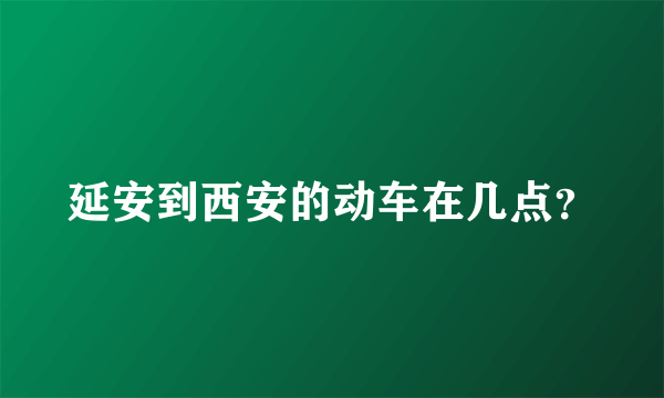 延安到西安的动车在几点？