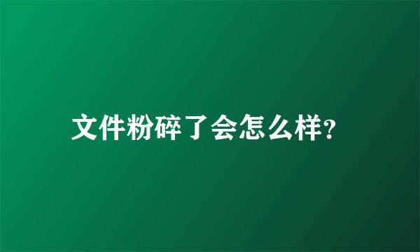 文件粉碎了会怎么样？