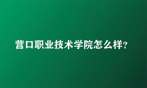 营口职业技术学院怎么样？