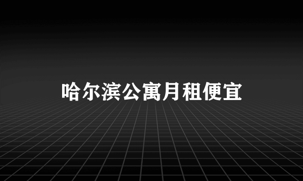 哈尔滨公寓月租便宜