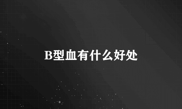 B型血有什么好处