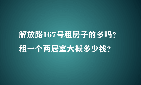 解放路167号租房子的多吗？租一个两居室大概多少钱？