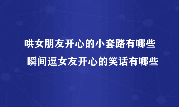 哄女朋友开心的小套路有哪些 瞬间逗女友开心的笑话有哪些