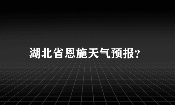 湖北省恩施天气预报？